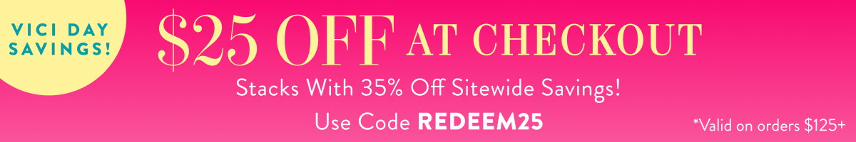 VICI Day Savings! $25 Off with REDEEM25