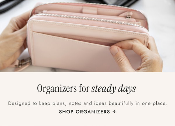  Organizers for steady days. Designed to keep plans, notes and ideas beautifully in one place. Shop Organizers