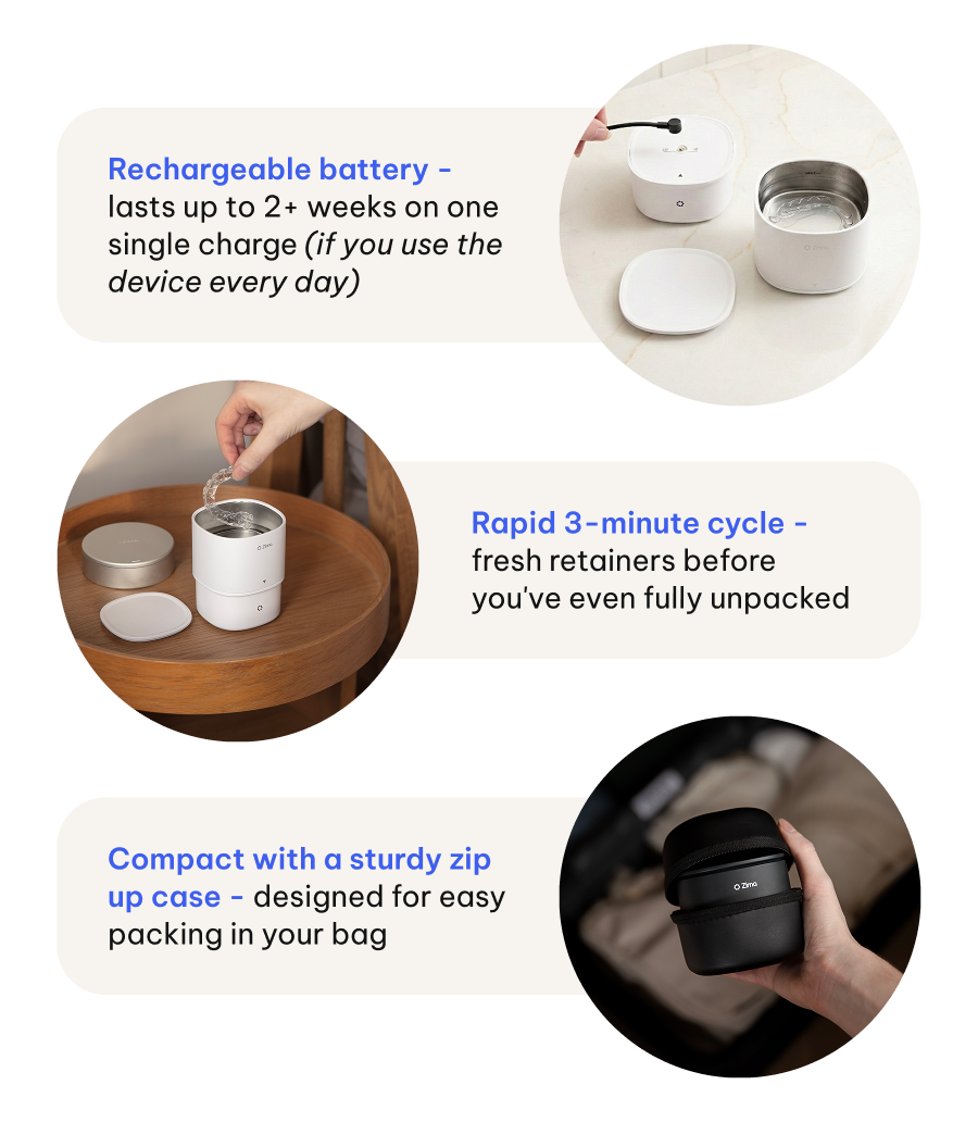 You don’t need to compromise on your oral appliance care while you’re away!   Our latest innovation Dental Pod Go makes sure you don’t.  Same 42,000 Hz ultrasonic cleaning technology as the original Dental Pod, but now completely cordless.   - Rechargeable battery - lasts up to 2+ weeks on one single charge (if you use the device every day) - Rapid 3-minute cycle - fresh retainers before you've even fully unpacked - Compact with a sturdy zip up case - designed for easy packing in your bag