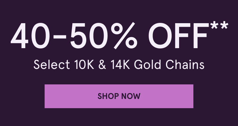 40-50% OFF Select 10K & 14K gold chains. Click here to shop now