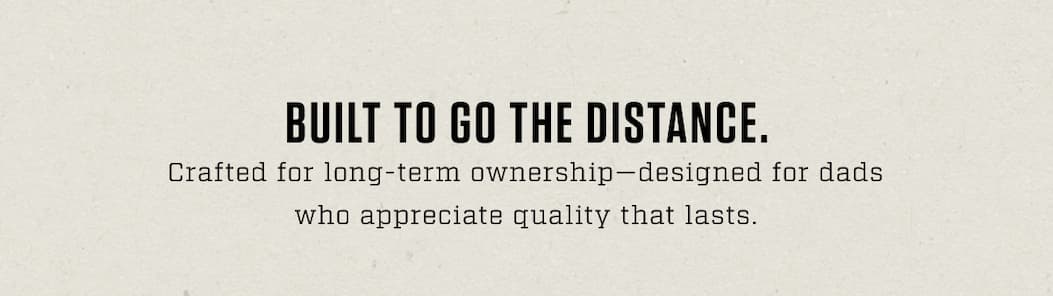 BUILT TO GO THE DISTANCE.