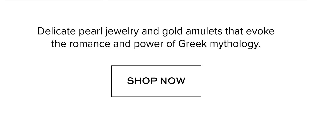 Delicate pearl jewelry and gold amulets that evoke the romance and power of Greek mythology. Shop Now.