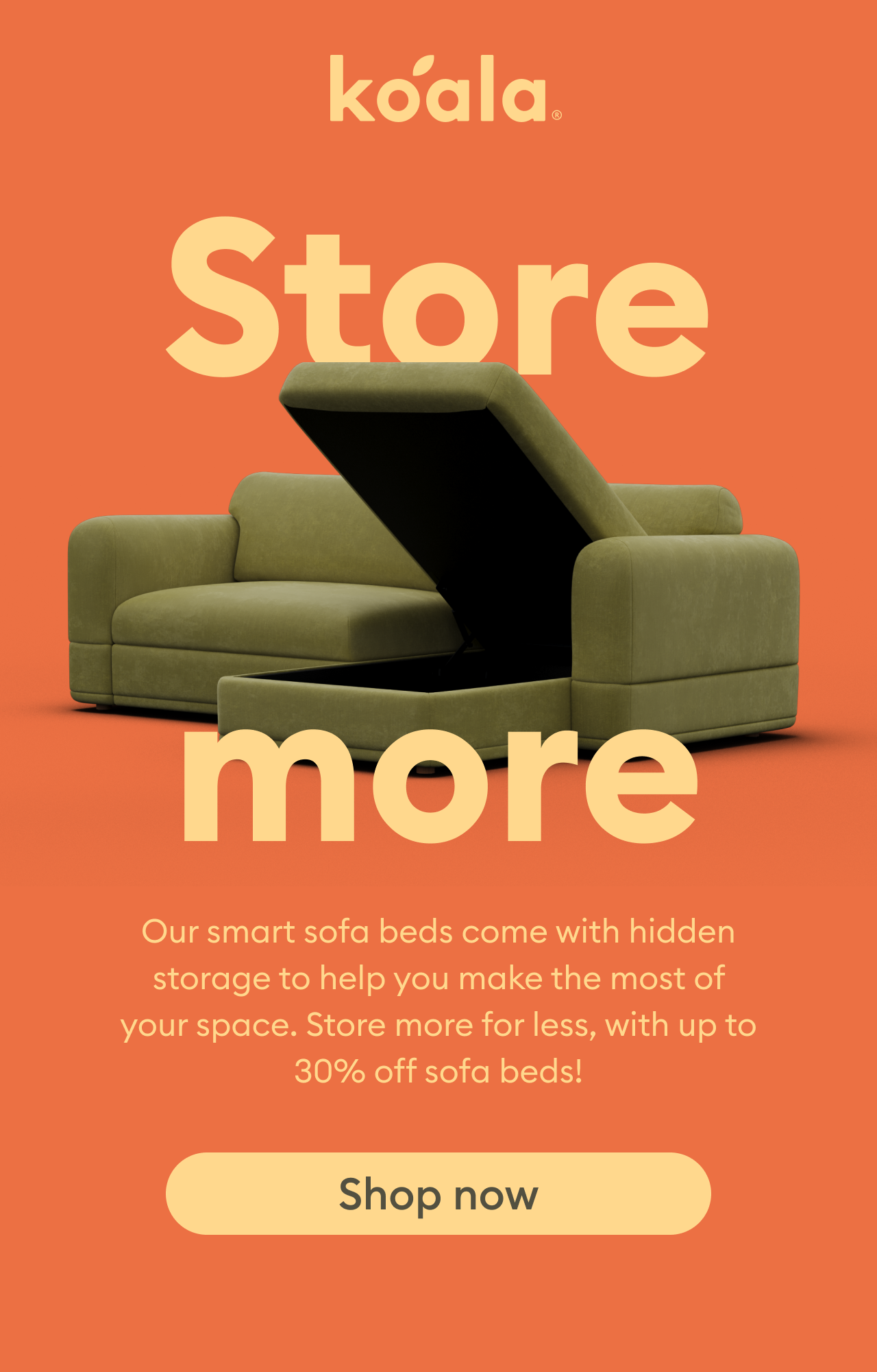 Koala Sofa Beds with hidden storage help you make the most of your space. Store more for less with smart sofa beds, now up to 30% off. Shop now.