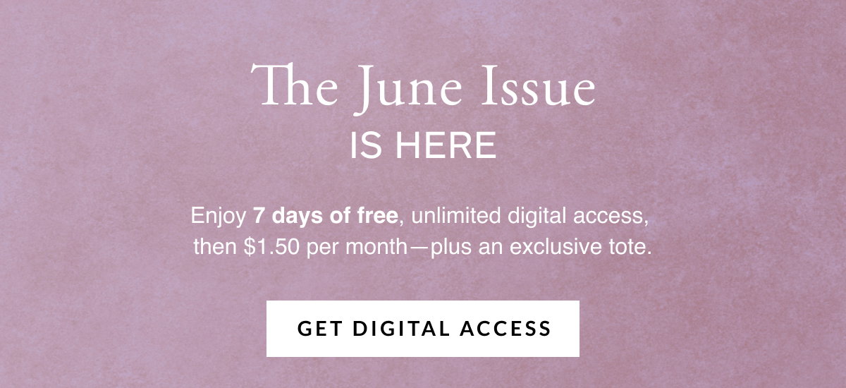 The June issue is here. Enjoy 7 days of free, unlimited digital access, then $1.50 per month — plus an exclusive tote. Get Digital Access.