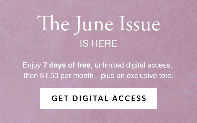 The June issue is here. Enjoy 7 days of free, unlimited digital access, then $1.50 per month — plus an exclusive tote. Get Digital Access.