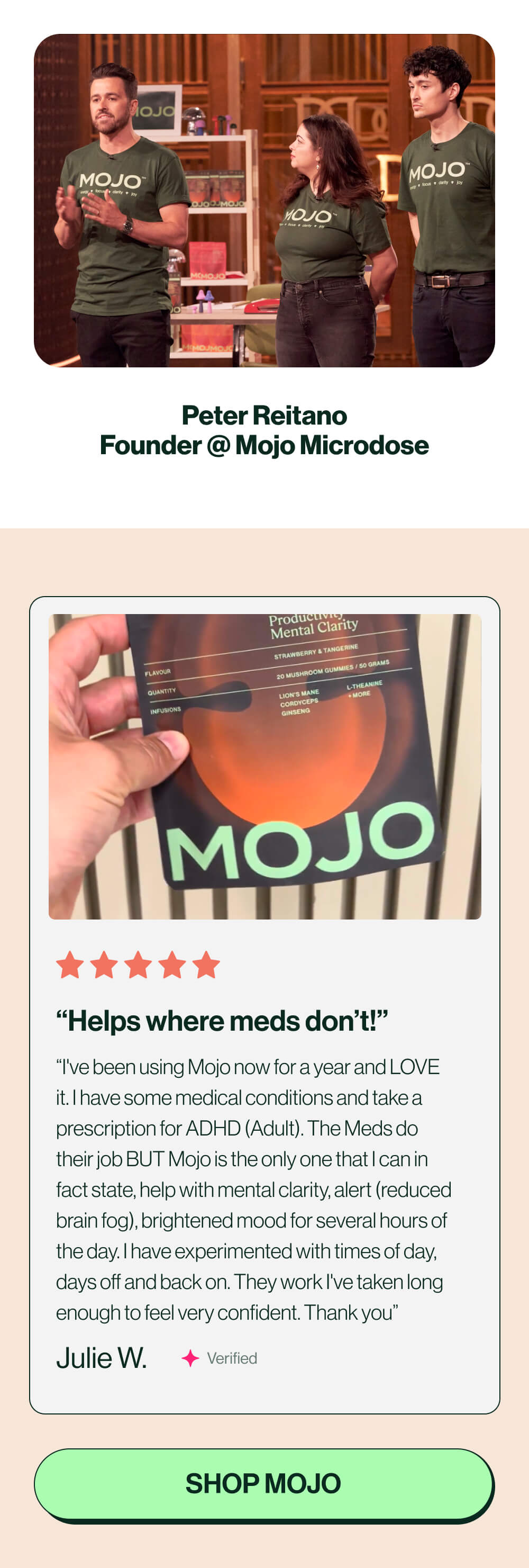 Peter Reitano Founder @ Mojo Microdose | “Helps where meds don’t!” | “I've been using Mojo now for a year and LOVE it. I have some medical conditions and take a prescription for ADHD (Adult). The Meds do their job BUT Mojo is the only one that I can in fact state, help with mental clarity, alert (reduced brain fog), brightened mood for several hours of the day. I have experimented with times of day, days off and back on. They work I've taken long enough to feel very confident. Thank you” | Julie W. | Verified | [Shop Mojo]