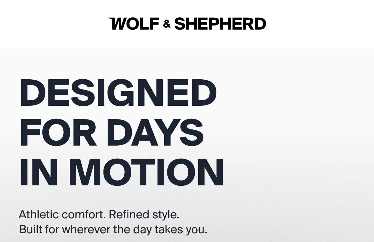 WOLF & SHEPHERD | DESIGNED FOR DAYS IN MOTION | Athletic comfort. Refined style.  Built for wherever the day takes you.