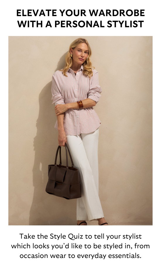 ELEVATE YOUR WARDROBE WITH A PERSONAL STYLIST. Take the Style Quiz to tell your stylist which looks you would like to be styled in, from occasion wear to everyday essentials.