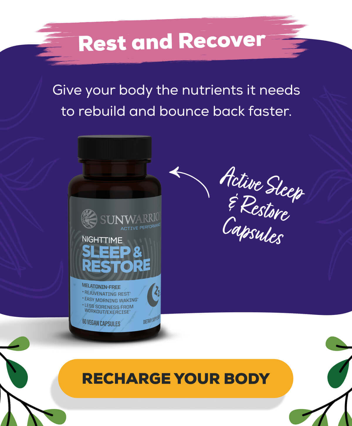Rest and Recover Give your body the nutrients it needs to rebuild and bounce back faster.   Active Power and Recovery Capsules   RECHARGE YOUR BODY 