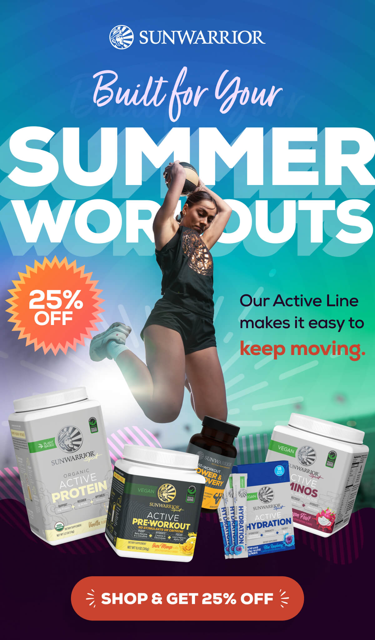 Built for Your Summer Workouts Our Active Line makes it easy to keep moving.    SHOP & GET 25% OFF 