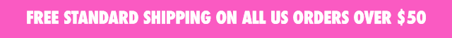 FREE STANDARD SHIPPING ON ALL US ORDERS OVER $50