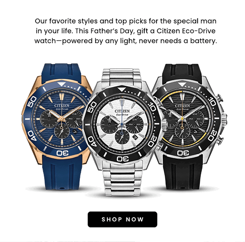 Our favorite styles and top picks for the special man in your life. Three different color eco drive watches. Click shop now.
