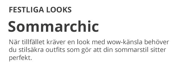 FESTLIGA LOOKS Sommarchic När tillfället kräver en look med wow-känsla behöver du stilsäkra outfits som gör att din sommarstil sitter perfekt.