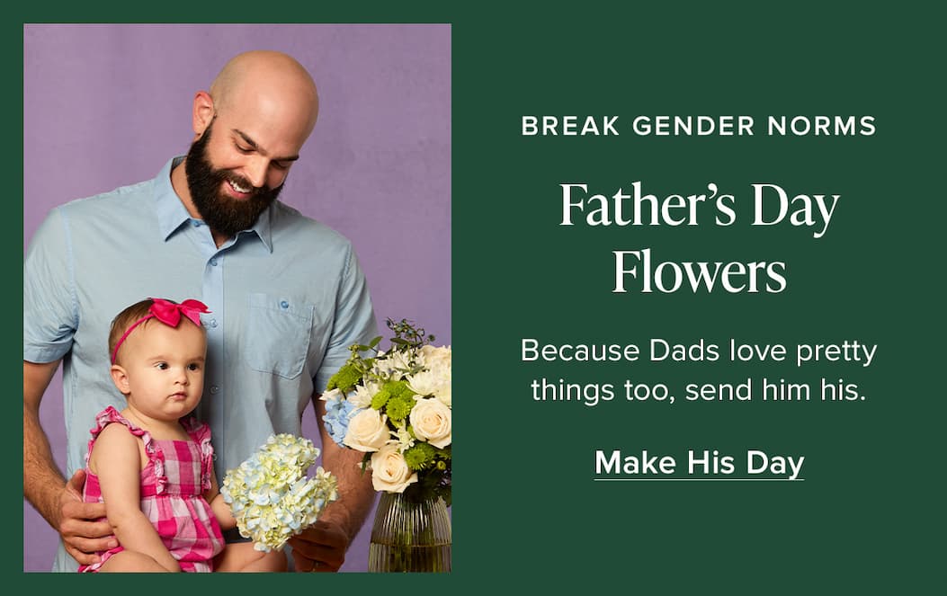 Break Gender Norms. Father's Day Flowers. Because Dads love pretty things too, send him his. Make His Day