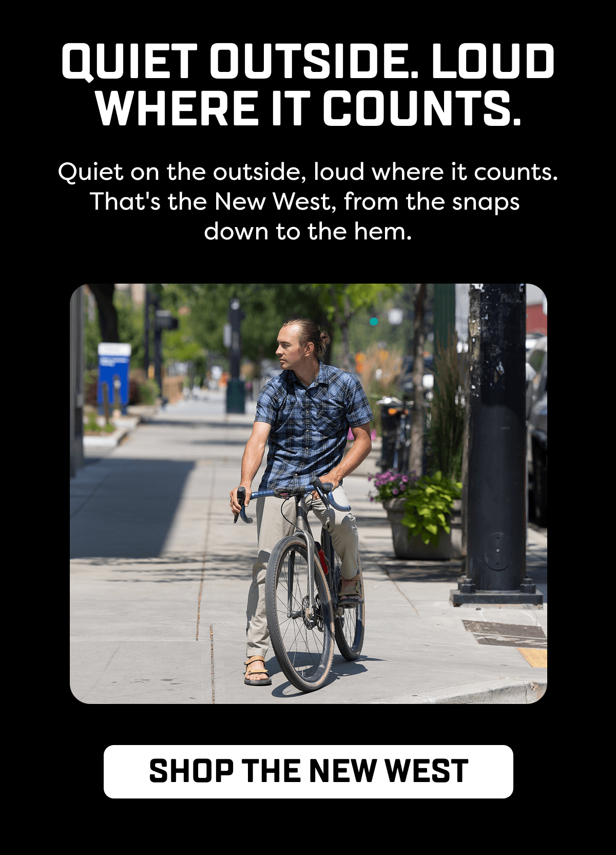 Quiet on the outside, loud where it counts. That's the New West, from the snaps  down to the hem.