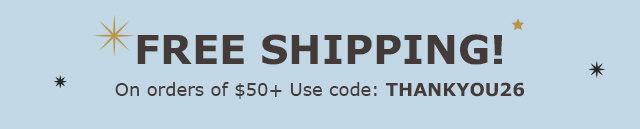 Free Shipping! on orders of $50+ | Use Code THANKYOU26