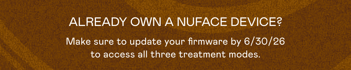 Already Own a NUFACE Device? Make sure to update your firmware by 6/30/26 to access all the three treatment modes.