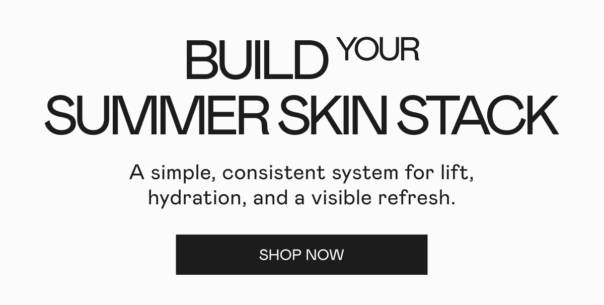 Build Your Summer Skin Stack! A simple, consistent system for lift, hydration, and a visible refresh. Click here to shop now!
