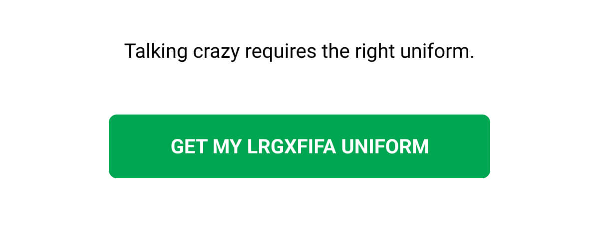 Talking crazy requires the right uniform. GET MY LRGxFIFA UNIFORM