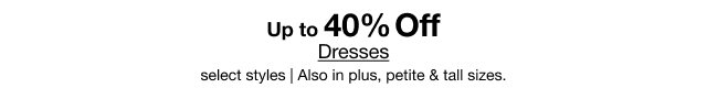 Up to 40% Off Dresses select styles | Also in plus, petite, & tall sizes