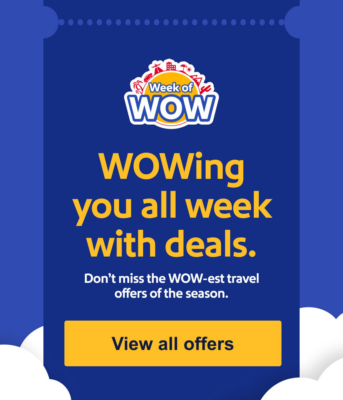 WOWing you all week with deals.Don’t miss the WOW-est travel offers of the season.View all offers