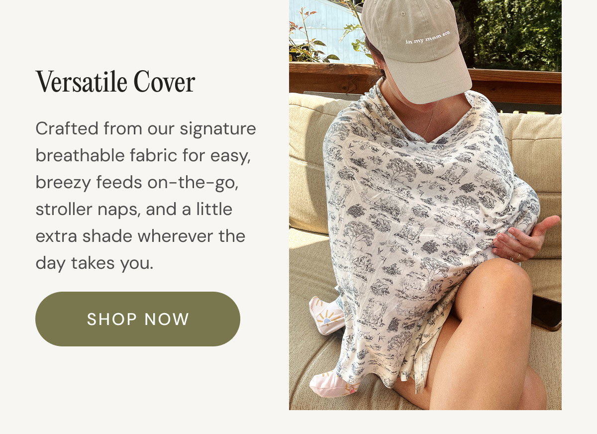 Versatile Cover Crafted from our signature breathable fabric for easy, breezy feeds on-the-go, stroller naps, and a little extra shade wherever the day takes you. shop now