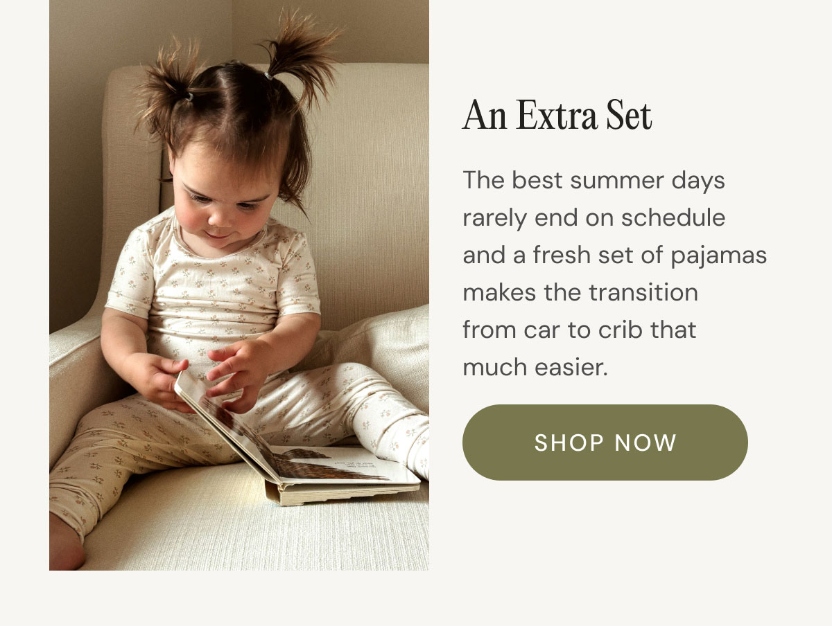 An Extra Set The best summer days rarely end on schedule and a fresh set of pajamas makes the transition from car to crib that much easier.  shop now