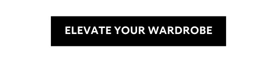 ELEVATE YOUR WARDROBE