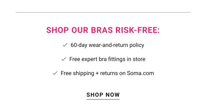 Shop our bras risk-free: 60-day wear-and-return policy. Free expert bra fittings in store. Free shipping + returns on Soma.com Shop now