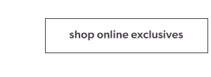 Shop online exclusives.