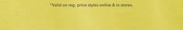 *Valid on reg. price styles online & in stores.