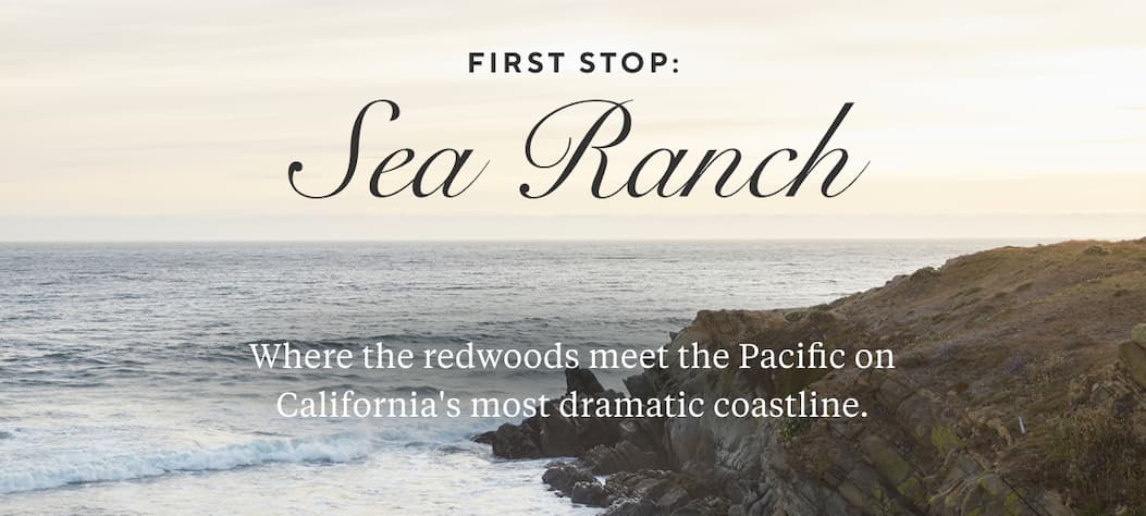 First Stop: SEA RANCH Where the redwoods meet the Pacific on California's most dramatic coastline.