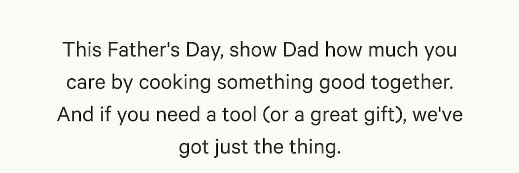 This Father's Day, show Dad how much you care by cooking something good together. And if you need a tool (or a great gift), we've got just the thing.