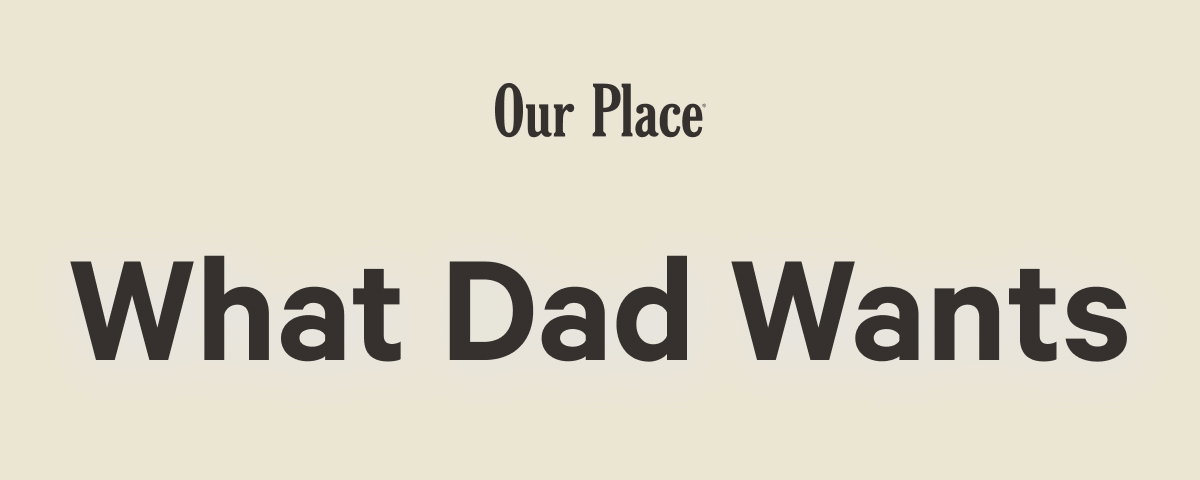 Our Place | What Dad Wants  
