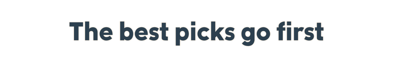 The best picks go first