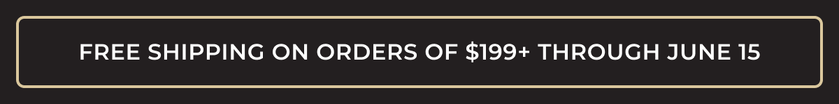 FREE SHIPPING ON ORDERS OF $199+ THROUGH JUNE 15