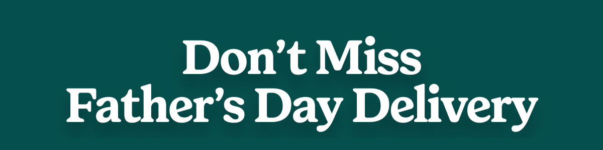 Don't Miss Father's Day Delivery >