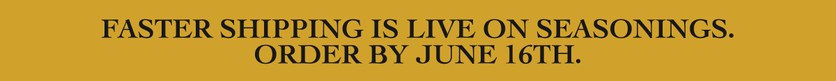 Faster shipping is live on seasonings. Order by june 12th.