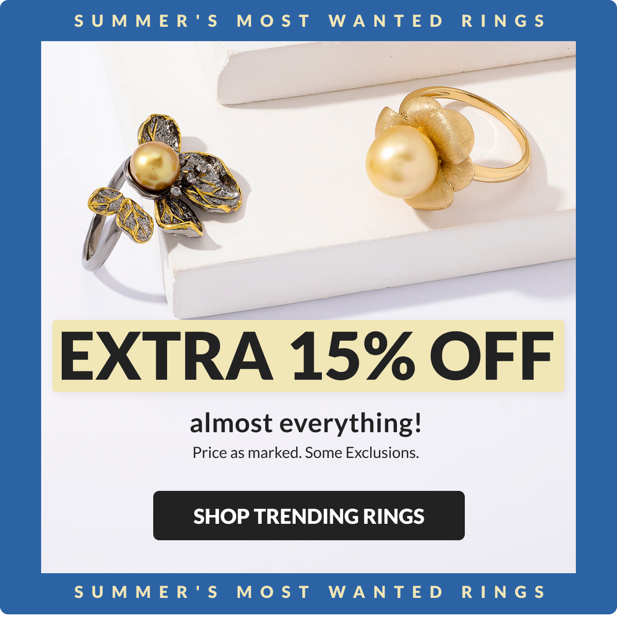 Summer's Most Wanted Rings. Extra 15% Off almost everything. Price as marked. Some Exclusions