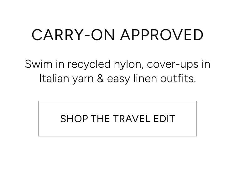 carry-on approved | swim in recycled nylon, cover-ups in Italian yarn & easy linen outfits. Shop the travel edit