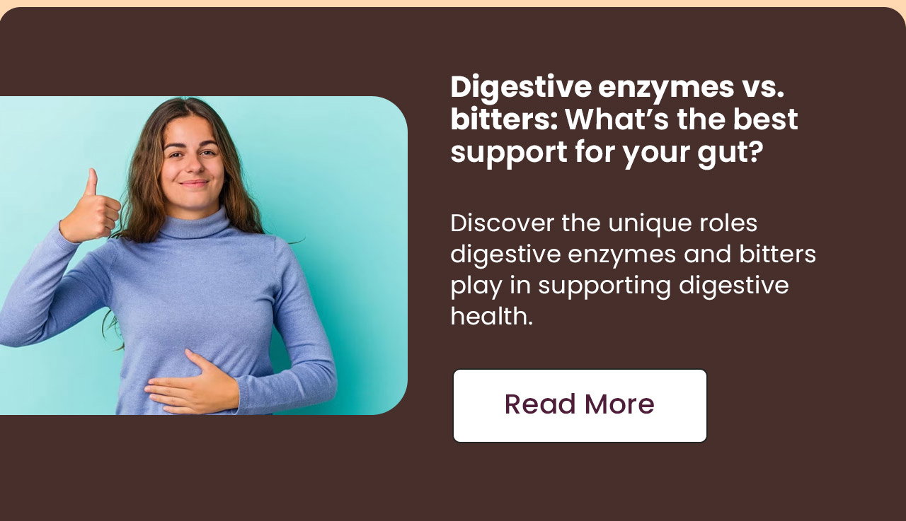 Digestive Enzymes vs. Bitters: What’s the Best Support for Your Gut? Discover the unique roles digestive enzymes and bitters play in supporting digestive health. Read More.