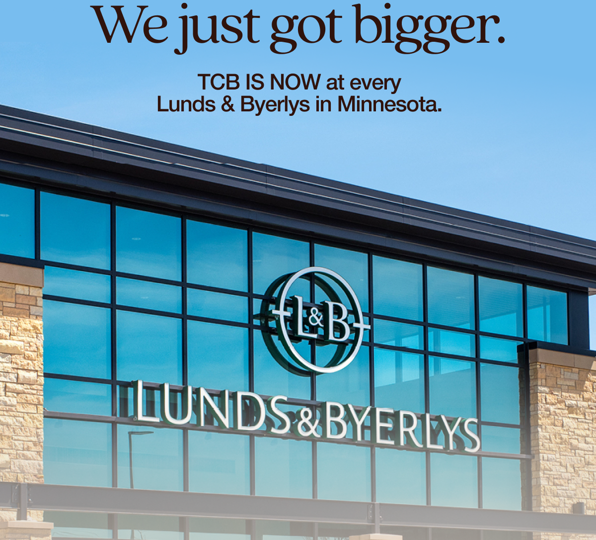  We just got bigger. TCB is now at every Lunds & Byerlys in Minnesota.