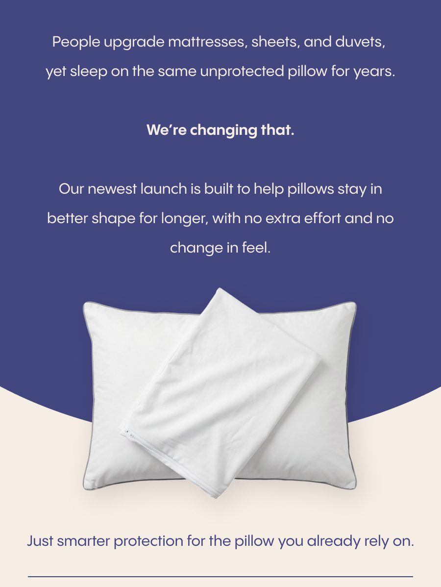 Our newest launch is built to help pillows stay in better shape for longer, with no extra effort and no change in feel. Just smarter protection for the pillow you already rely on.