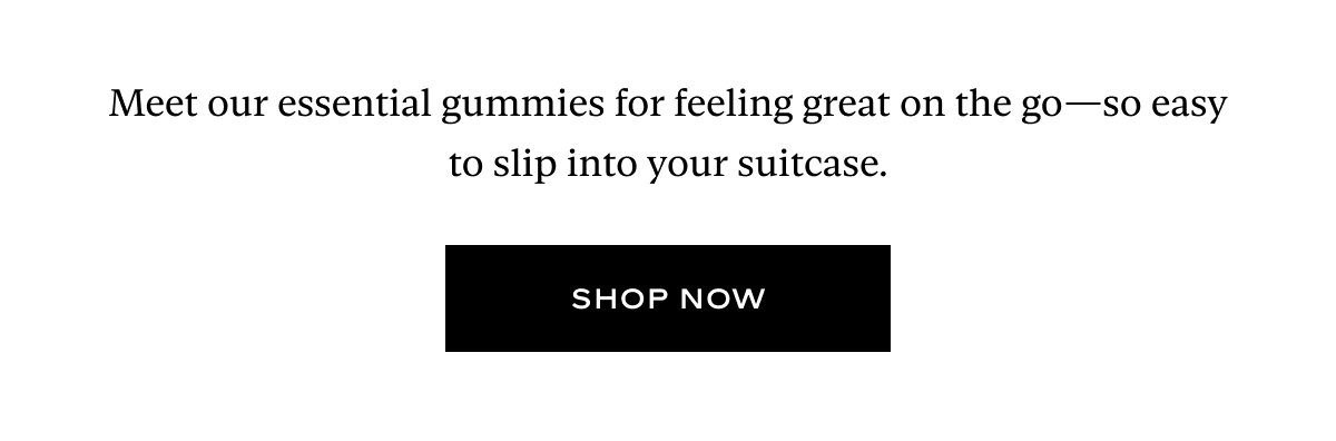 Text reading "Meet our essential gummies for feeling great on the go, so easy to slip into your suitcase" with a Shop Now button