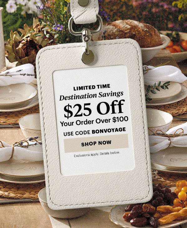 LIMITED TIME  Destination Savings  $25 Off  Your Order Over $100  USE CODE BONVOYAGE  [SHOP NOW] Exclusions apply. Details below.