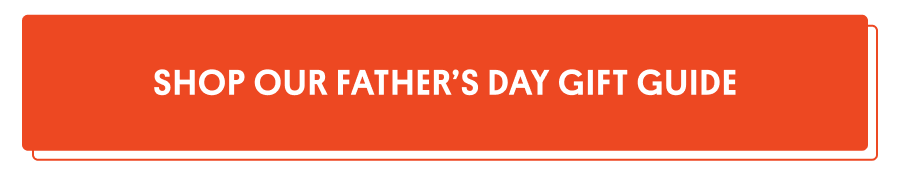 SHOP OUR FATHER'S DAY GIFT GUIDE →