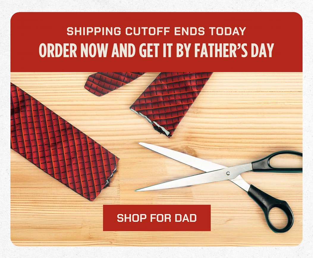 SHIPPING CUTOFF ENDS TODAY ORDER NOW AND GET IT BY FATHER’S DAY  SHOP FOR DAD