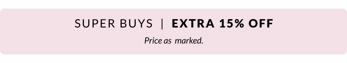Super Buys. Incredible prices on top picks Extra 15% Off