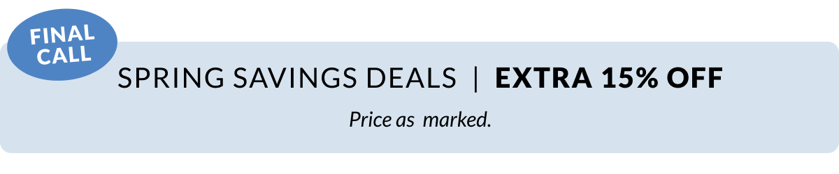 Spring Savings Deals. Seasons Savings last chance for an Extra 15% Off