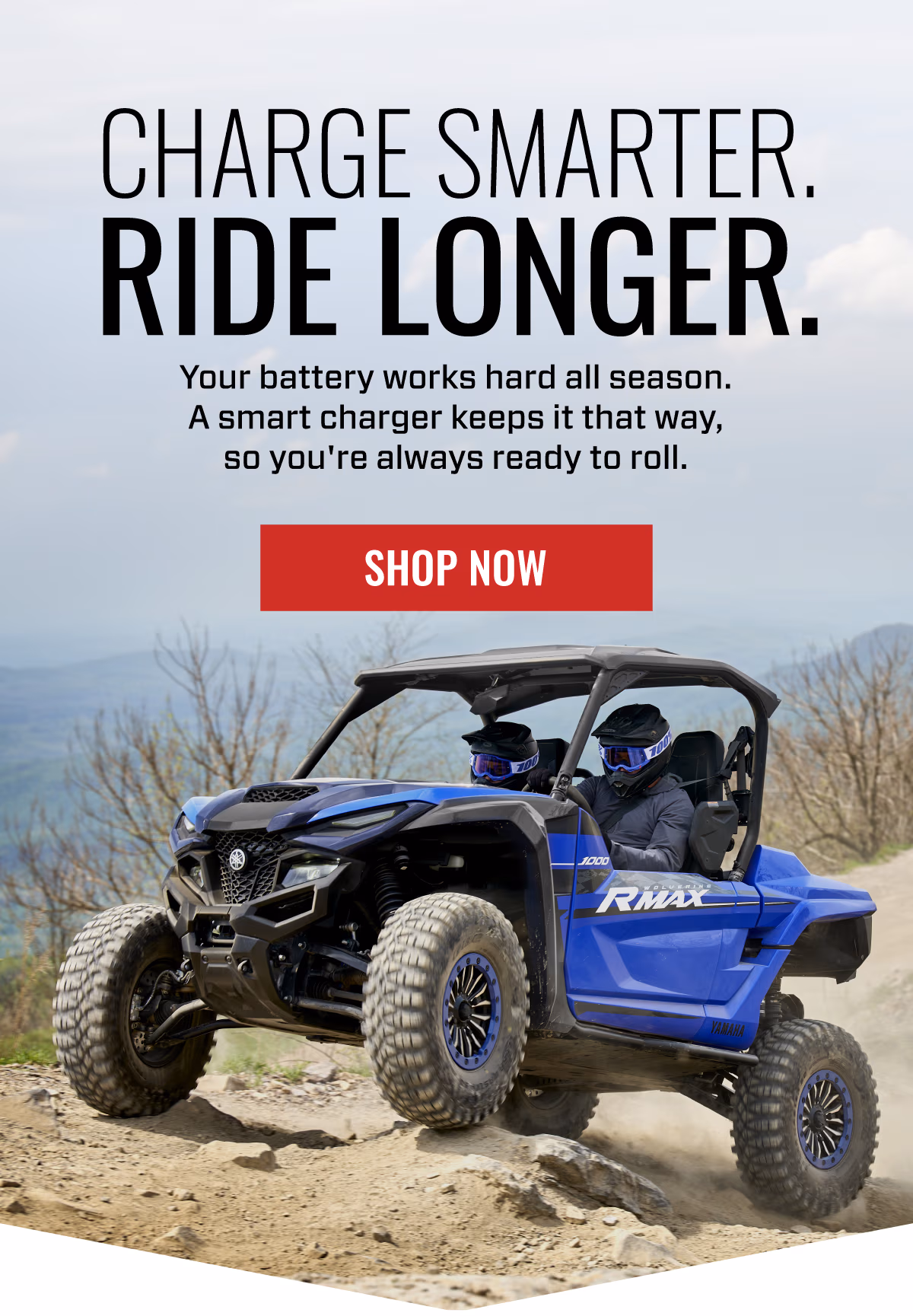 CHARGE SMARTER. RIDE LONGER | Your battery works hard all season. A smart charger keeps it that way, so you're always ready to roll | SHOP NOW